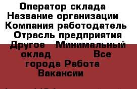 Оператор склада › Название организации ­ Компания-работодатель › Отрасль предприятия ­ Другое › Минимальный оклад ­ 19 000 - Все города Работа » Вакансии   